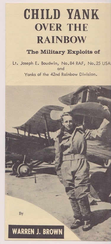 Item #21011 Child Yank Over the Rainbow. The Military Exploits of Lt. Joseph E. Boudwin, No. 84 RAF, No. 25 USAS, and Yanks of the 42nd Rainbow Division. Warren J. BROWN.