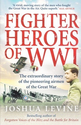 Item #21442 Fighter Heroes of WWI. The Extraordinary Story of the Pioneering Airmen of the Great...