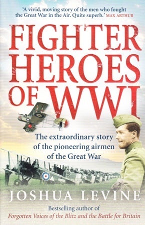 Item #21442 Fighter Heroes of WWI. The Extraordinary Story of the Pioneering Airmen of the Great War. Joshua LEVINE.