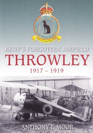 Item #21666 Kent's Forgotten Airfield Throwley 1917 - 1919. Anthony J. MOOR