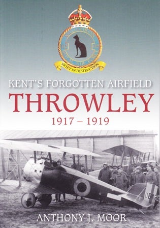 Item #21666 Kent's Forgotten Airfield Throwley 1917 - 1919. Anthony J. MOOR.