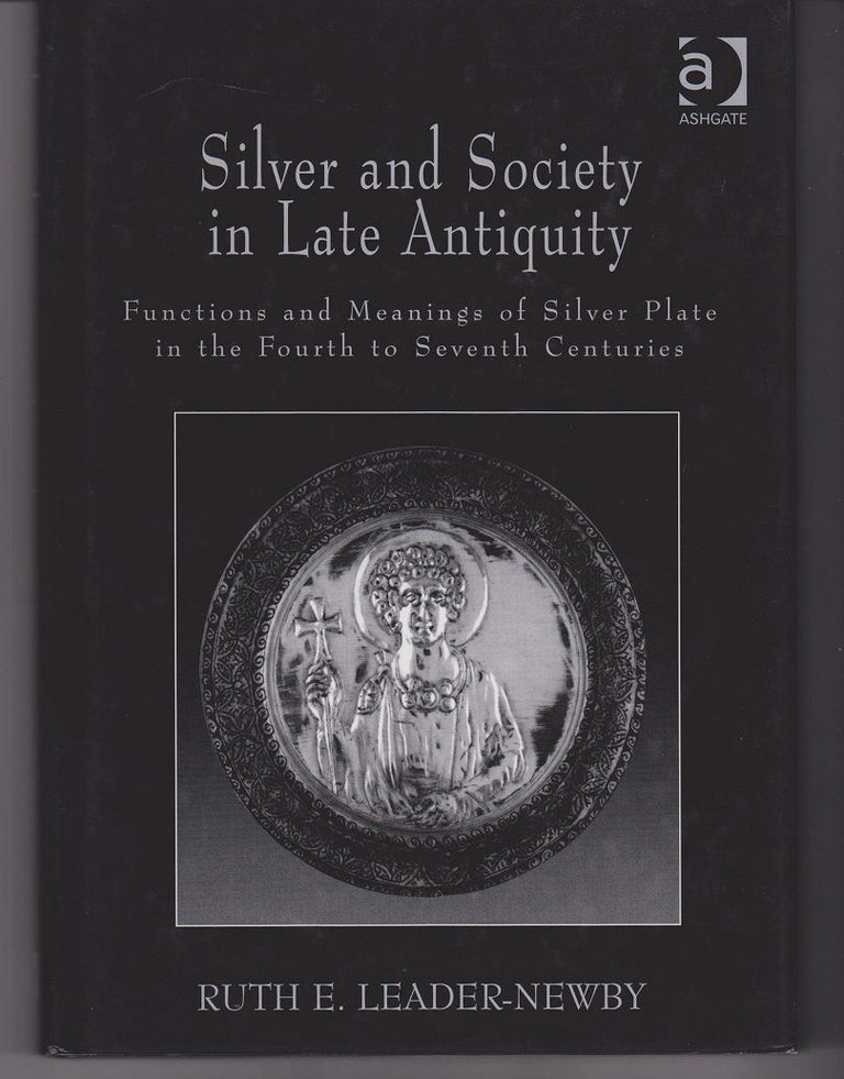 Item #23203 Silver and Society in Late Antiquity. Functions and Meanings of Silver Plate in the Fourth to Seventh Centuries. Ruth E. LEADER-NEWBY.