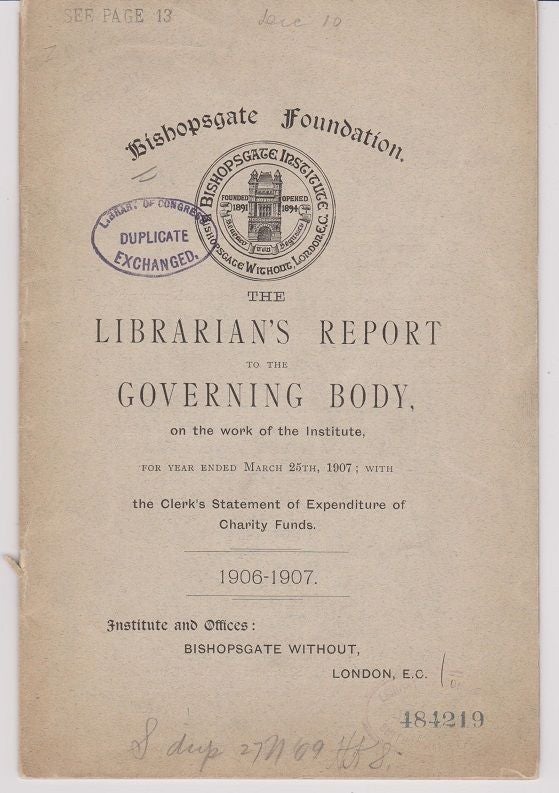 Item #26955 The Librarian's Report to the Governing Body, on the Work of the Institute, for Year Ended March 25th, 1907; with the Clerk's Statement of Expenditure of Charity Funds. 1906-1907. Bishopsgate Foundation.