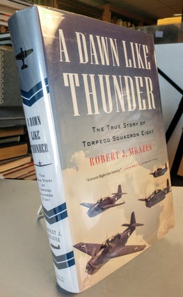 Item #28386 A Dawn Like Thunder. The True Story of Torpedo Squadron Eight. Robert J. MRAZEK