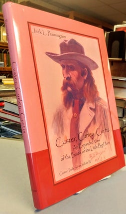 Item #29197 Custer, Curley, Curtis. An Expanded View of the Little Big Horn. Jack L. PENNINGTON
