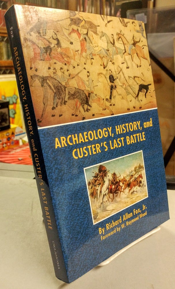 Item #29604 Archaeology, History, and Custer's Last Battle. The Little Big Horn Reexamined. Richard Allan FOX, Jr.