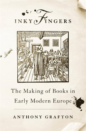 Item #30529 Inky Fingers. The Making of Books in Early Modern Europe. Anthony GRAFTON