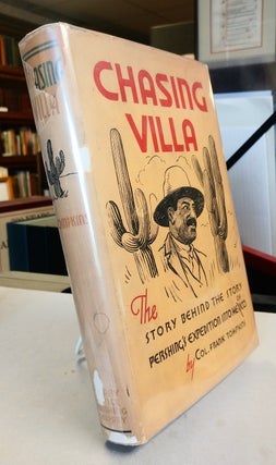 Item #31279 Chasing Villa. The Story Behind the Story of Pershing's Expedition Into Mexico. Col....