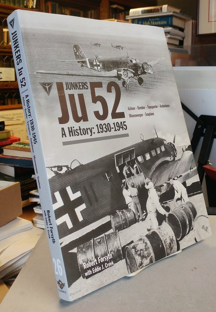 Item #31944 Junkers Ju 52: A History, 1930-1945. Airliner, Bomber, Transporter, Ambulance, Minesweeper, Seaplane. Robert FORSYTH, Eddie J. Creek.