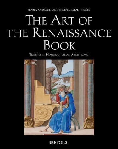 Item #33168 The Art of the Renaissance Book. Tributes to Lilian Armstrong. Ilaria ANDREOLI, Helena Szepe.