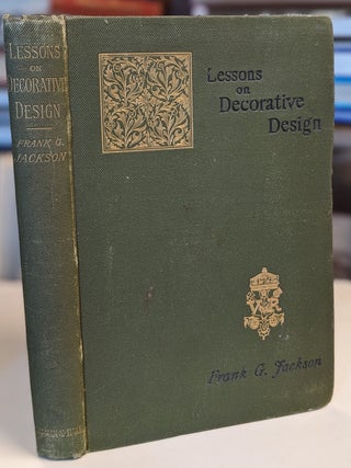Lessons on Decorative Design. (Decorative Design. An Elementary Text Book of Principles and Practice. Frank G. JACKSON.