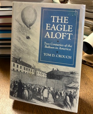 Item #35327 The Eagle Aloft. Two Centuries of the Balloon in America. Tom D. CROUCH